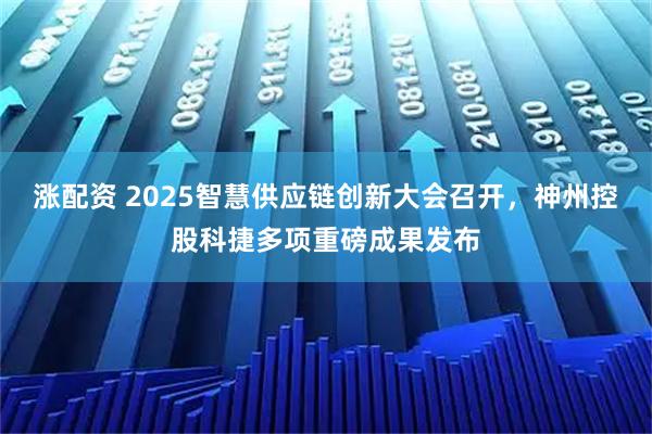 涨配资 2025智慧供应链创新大会召开，神州控股科捷多项重磅成果发布