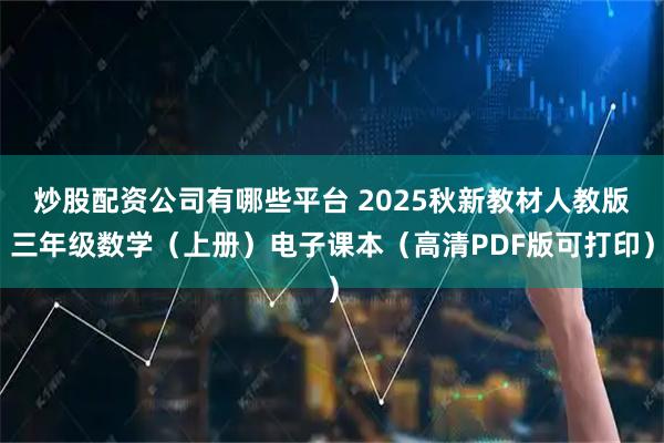 炒股配资公司有哪些平台 2025秋新教材人教版三年级数学（上册）电子课本（高清PDF版可打印）