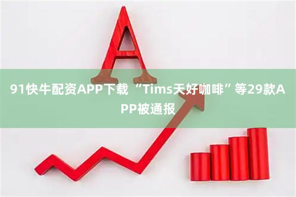 91快牛配资APP下载 “Tims天好咖啡”等29款APP被通报