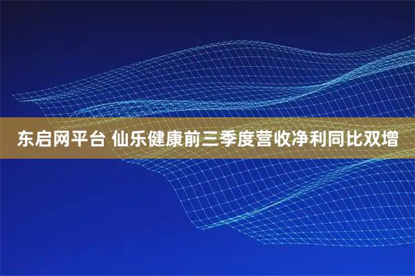 东启网平台 仙乐健康前三季度营收净利同比双增