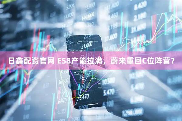 日鑫配资官网 ES8产能拉满，蔚来重回C位阵营？