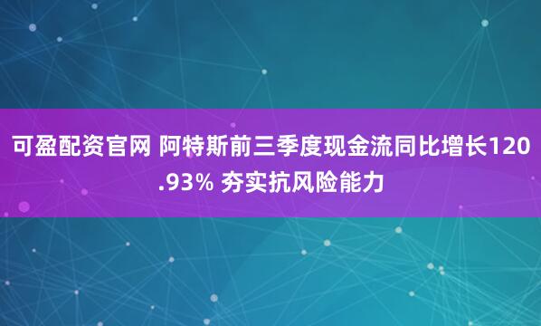 可盈配资官网 阿特斯前三季度现金流同比增长120.93% 夯实抗风险能力