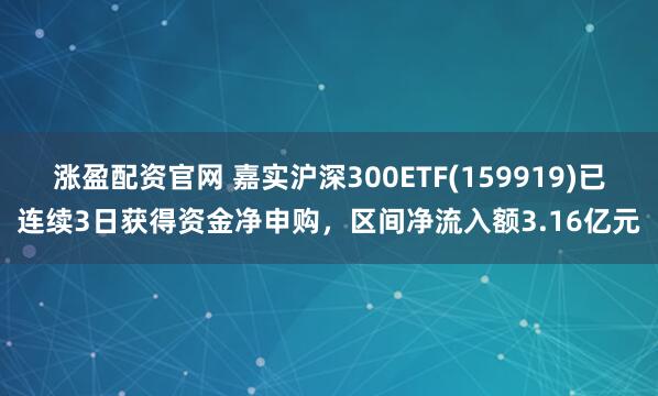涨盈配资官网 嘉实沪深300ETF(159919)已连续3日获得资金净申购，区间净流入额3.16亿元