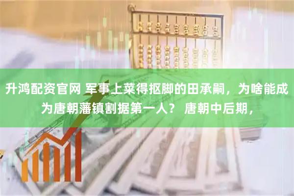 升鸿配资官网 军事上菜得抠脚的田承嗣,为啥能成为唐朝藩镇割据第一人? 唐朝中后期,